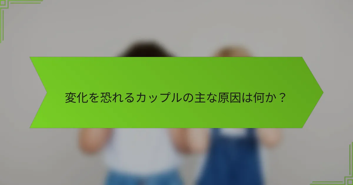 変化を恐れるカップルの主な原因は何か?