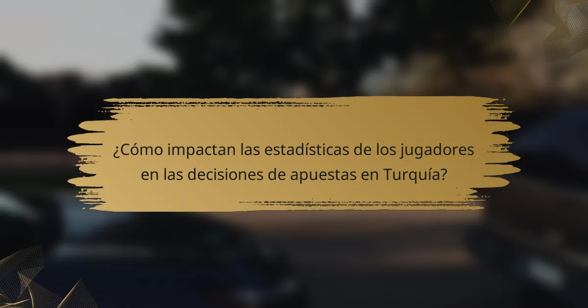 ¿Cómo impactan las estadísticas de los jugadores en las decisiones de apuestas en Turquía?