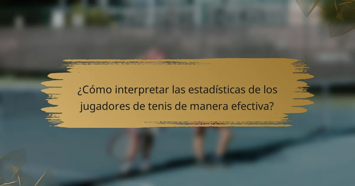 ¿Cómo interpretar las estadísticas de los jugadores de tenis de manera efectiva?