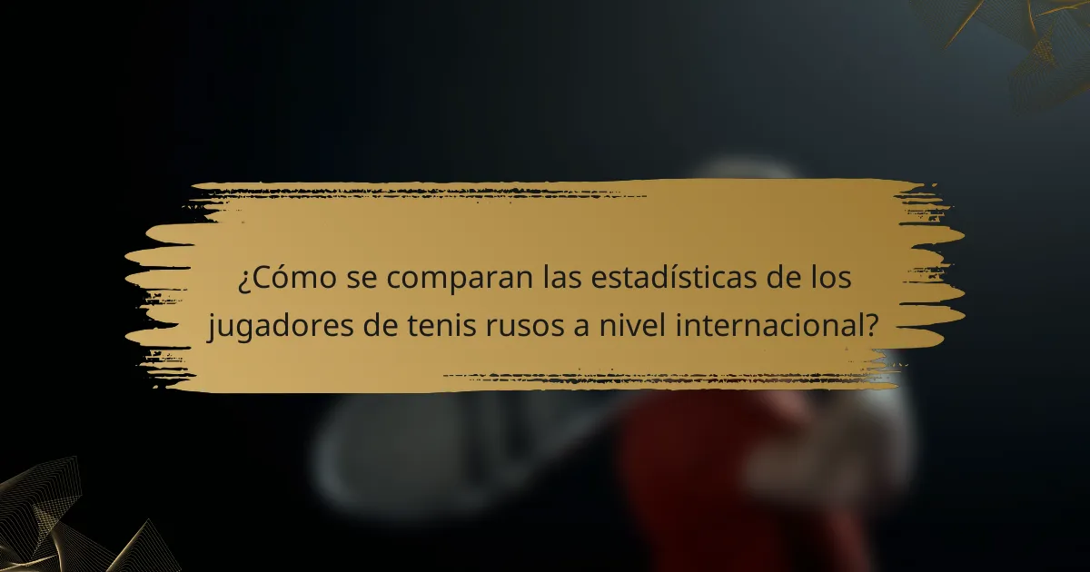 ¿Cómo se comparan las estadísticas de los jugadores de tenis rusos a nivel internacional?