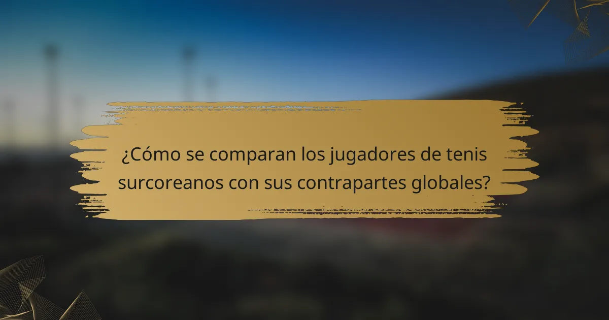 ¿Cómo se comparan los jugadores de tenis surcoreanos con sus contrapartes globales?