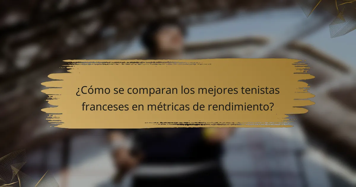 ¿Cómo se comparan los mejores tenistas franceses en métricas de rendimiento?