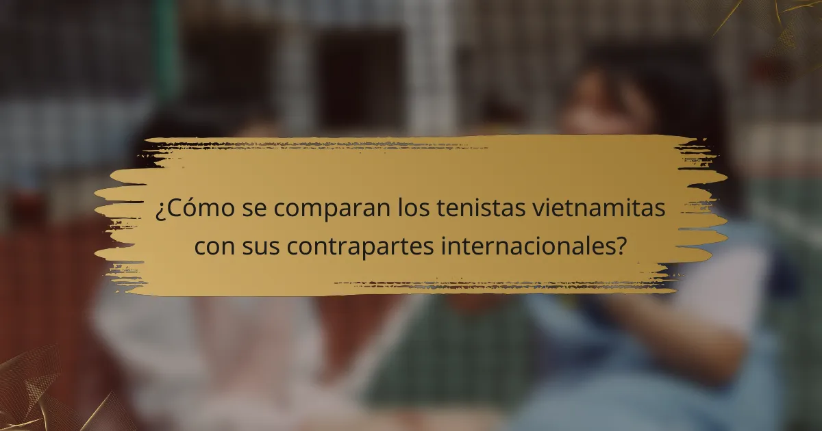 ¿Cómo se comparan los tenistas vietnamitas con sus contrapartes internacionales?