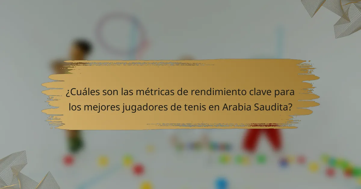 ¿Cuáles son las métricas de rendimiento clave para los mejores jugadores de tenis en Arabia Saudita?