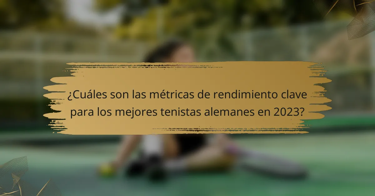 ¿Cuáles son las métricas de rendimiento clave para los mejores tenistas alemanes en 2023?