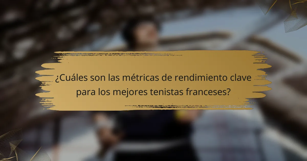 ¿Cuáles son las métricas de rendimiento clave para los mejores tenistas franceses?