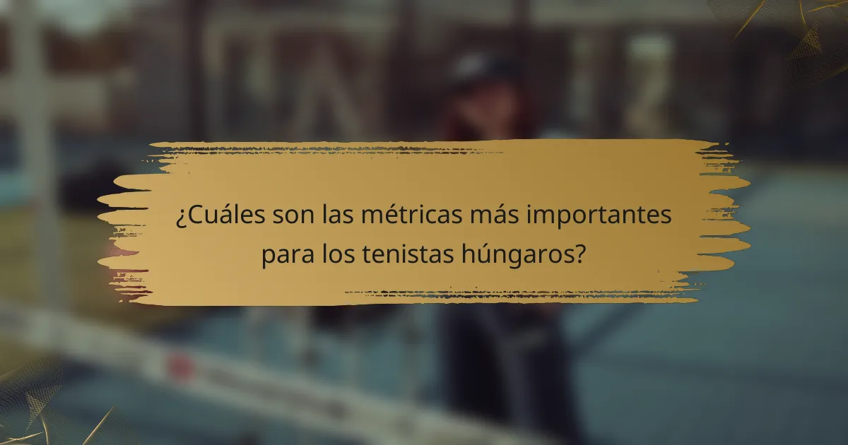 ¿Cuáles son las métricas más importantes para los tenistas húngaros?