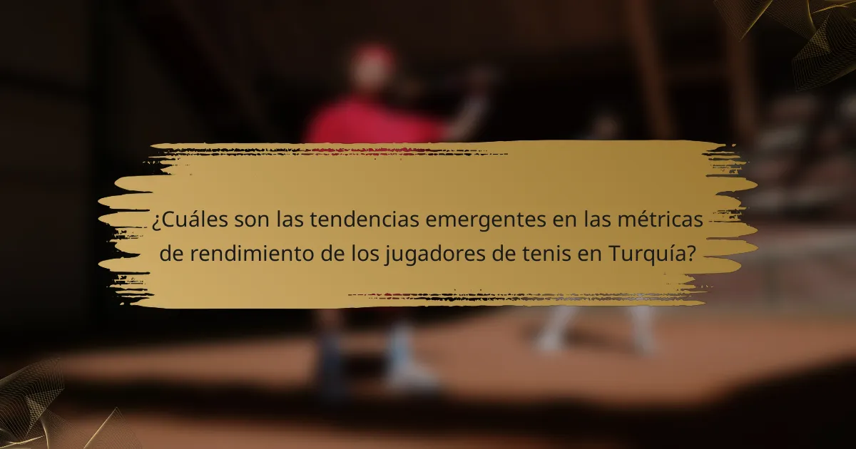 ¿Cuáles son las tendencias emergentes en las métricas de rendimiento de los jugadores de tenis en Turquía?