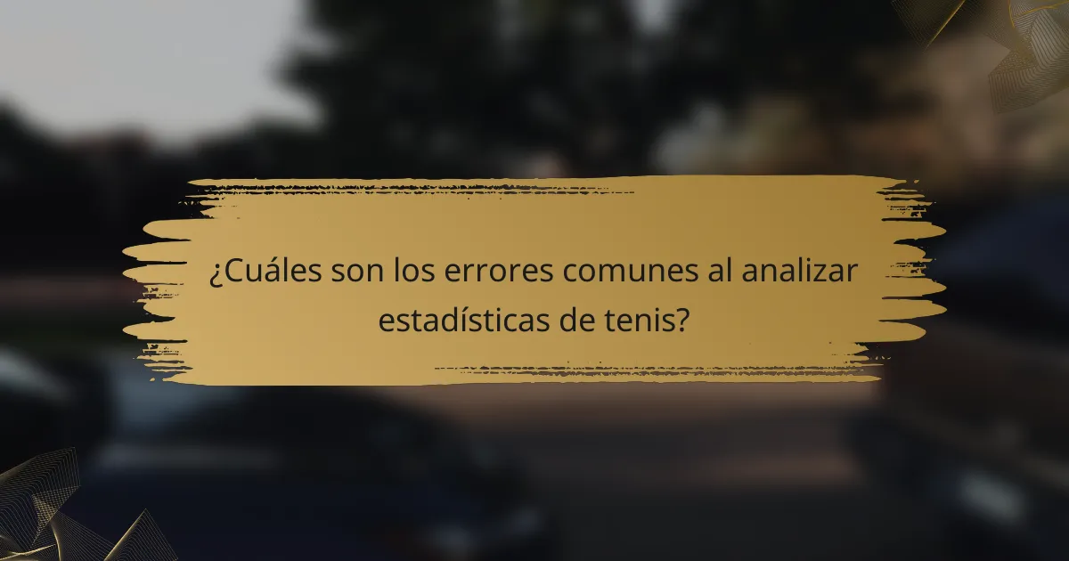 ¿Cuáles son los errores comunes al analizar estadísticas de tenis?