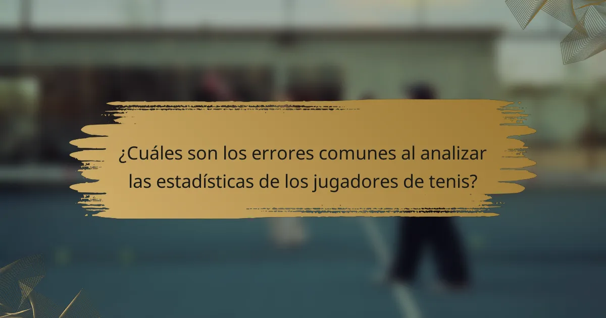 ¿Cuáles son los errores comunes al analizar las estadísticas de los jugadores de tenis?