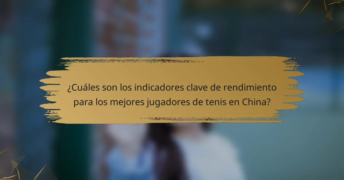 ¿Cuáles son los indicadores clave de rendimiento para los mejores jugadores de tenis en China?