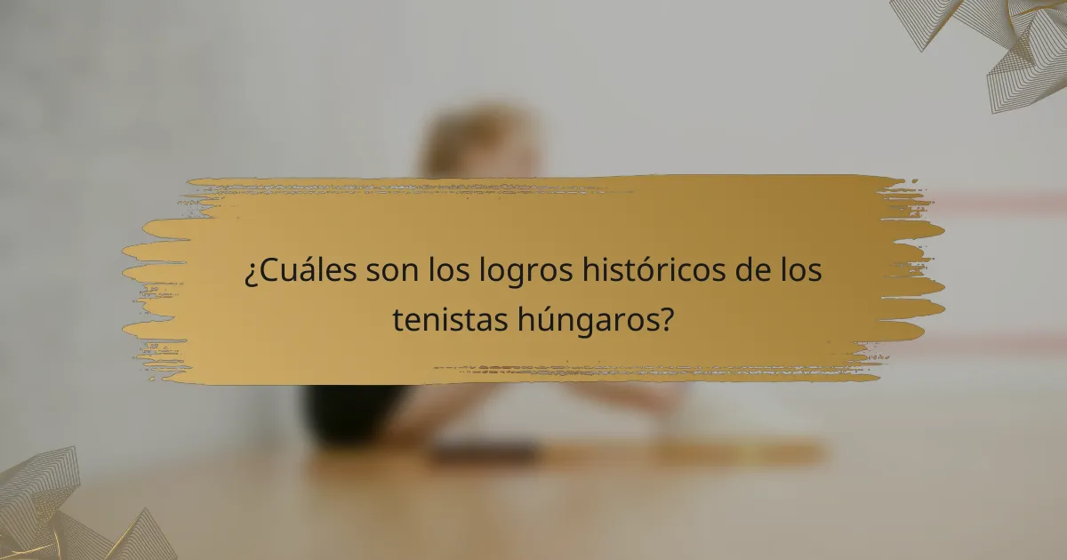 ¿Cuáles son los logros históricos de los tenistas húngaros?