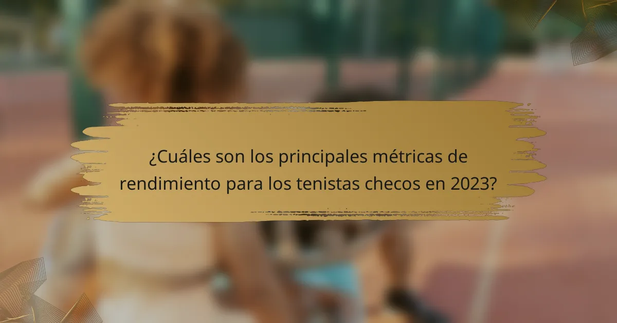 ¿Cuáles son los principales métricas de rendimiento para los tenistas checos en 2023?