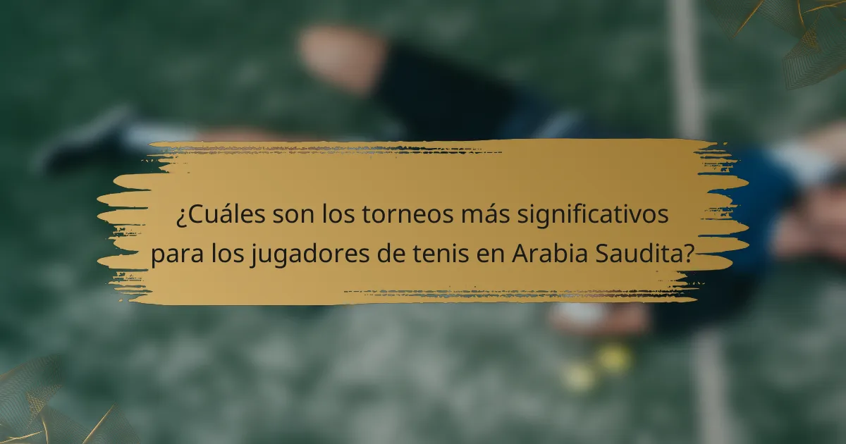 ¿Cuáles son los torneos más significativos para los jugadores de tenis en Arabia Saudita?