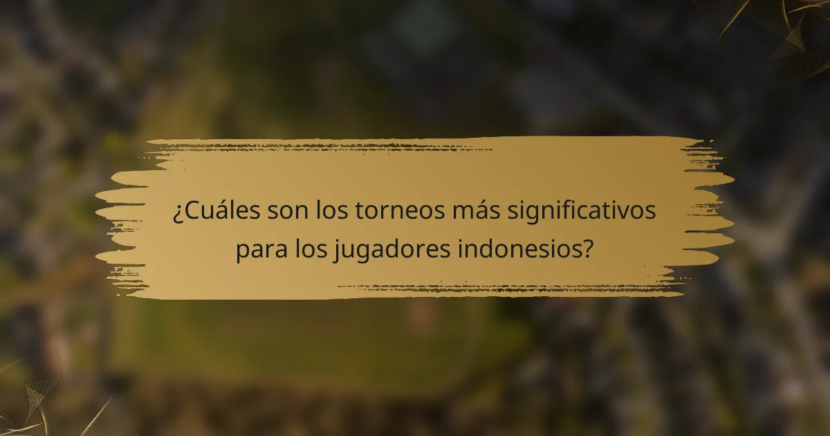 ¿Cuáles son los torneos más significativos para los jugadores indonesios?