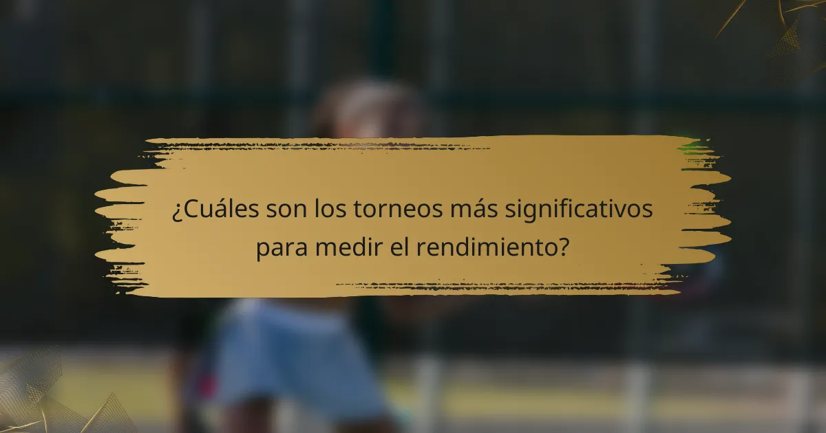 ¿Cuáles son los torneos más significativos para medir el rendimiento?