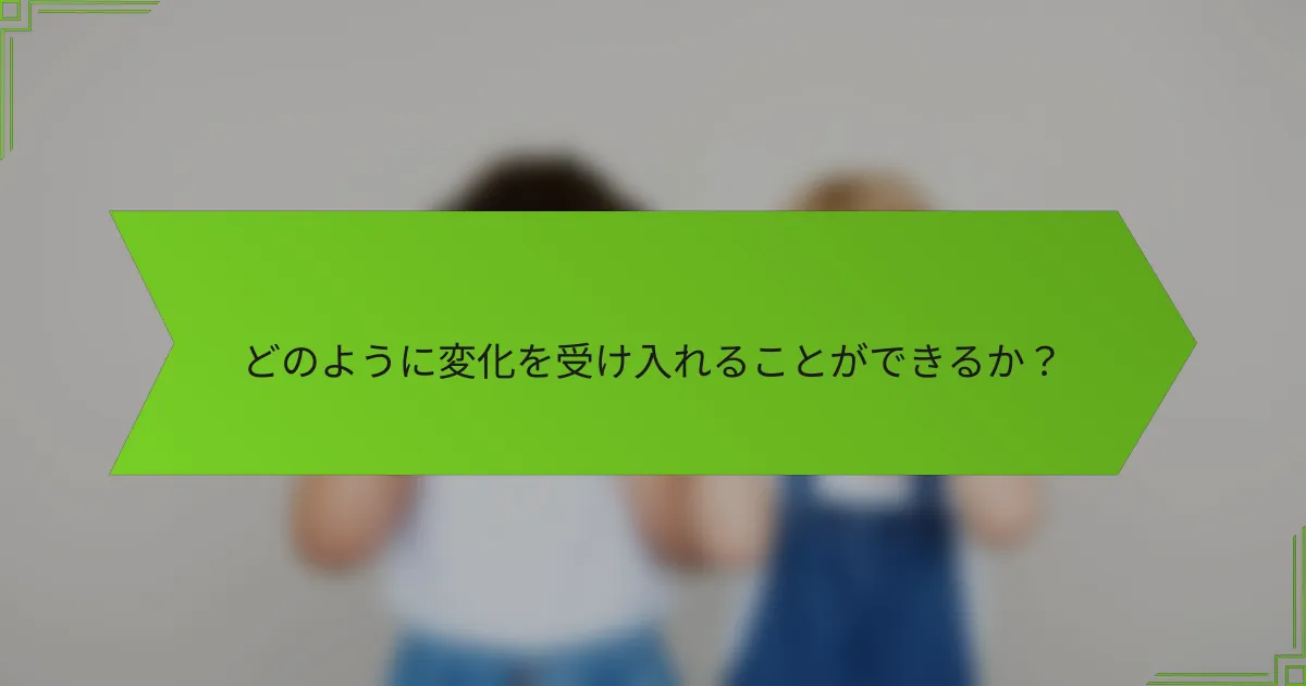 どのように変化を受け入れることができるか?