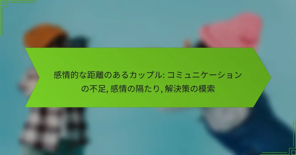 感情的な距離のあるカップル: コミュニケーションの不足, 感情の隔たり, 解決策の模索