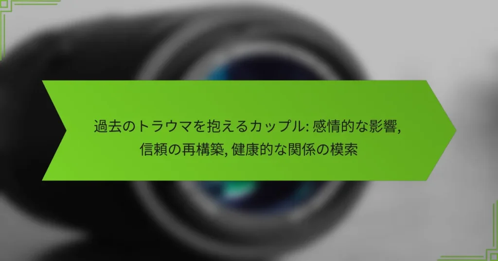 過去のトラウマを抱えるカップル: 感情的な影響, 信頼の再構築, 健康的な関係の模索