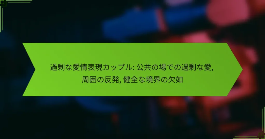 過剰な愛情表現カップル: 公共の場での過剰な愛, 周囲の反発, 健全な境界の欠如