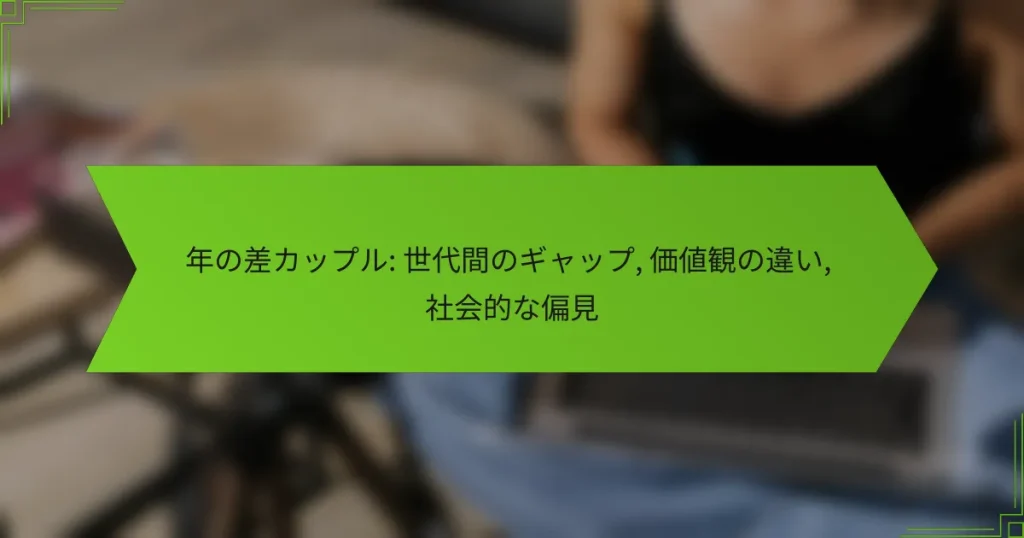 年の差カップル: 世代間のギャップ, 価値観の違い, 社会的な偏見