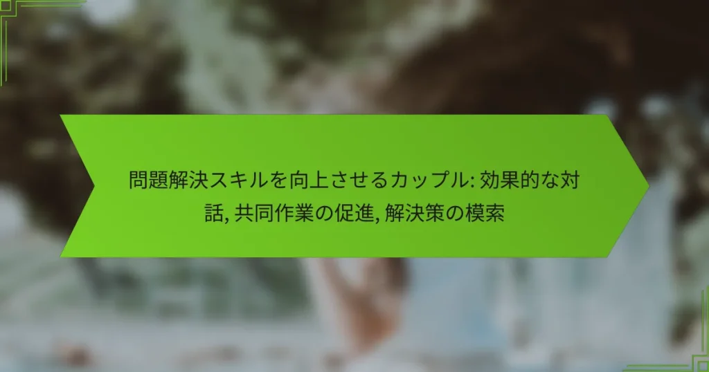 問題解決スキルを向上させるカップル: 効果的な対話, 共同作業の促進, 解決策の模索