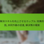 問題解決スキルを向上させるカップル: 効果的な対話, 共同作業の促進, 解決策の模索