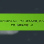 信頼の欠如があるカップル: 疑念の影響, 安心感の欠如, 再構築の難しさ