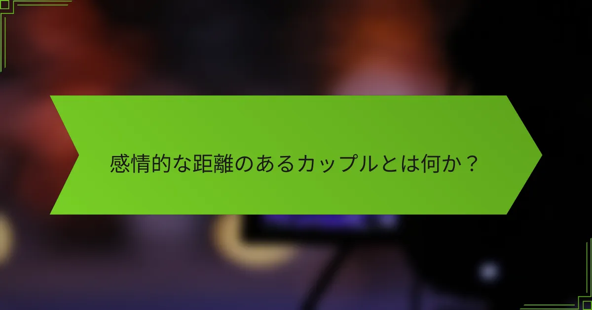 感情的な距離のあるカップルとは何か？