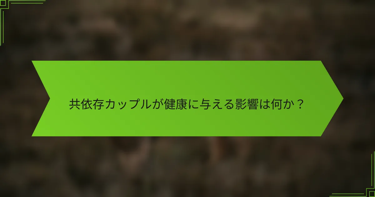 共依存カップルが健康に与える影響は何か？