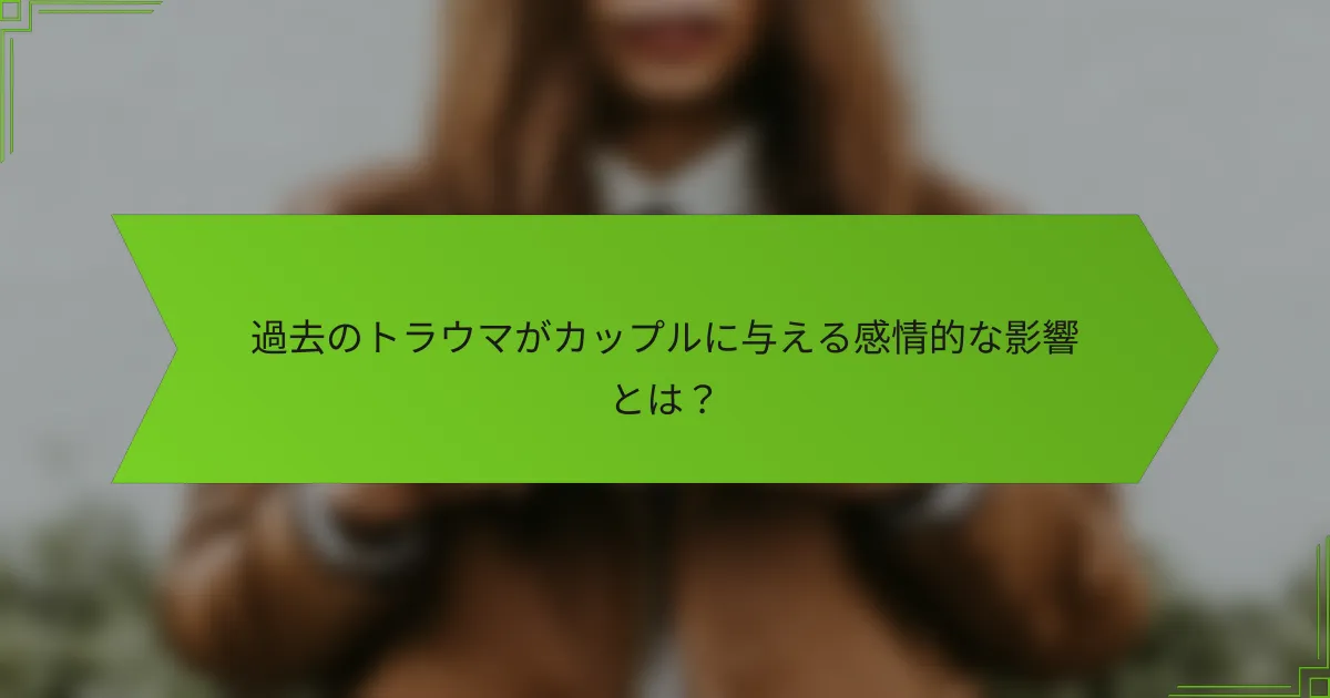 過去のトラウマがカップルに与える感情的な影響とは?
