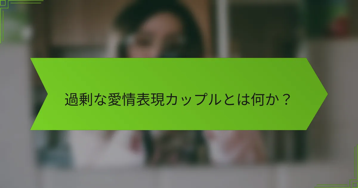 過剰な愛情表現カップルとは何か？