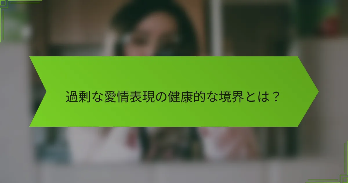 過剰な愛情表現の健康的な境界とは？