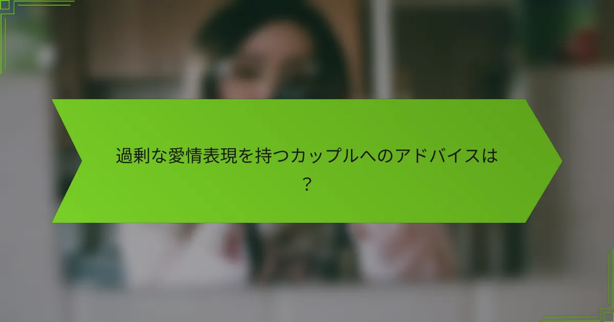 過剰な愛情表現を持つカップルへのアドバイスは？