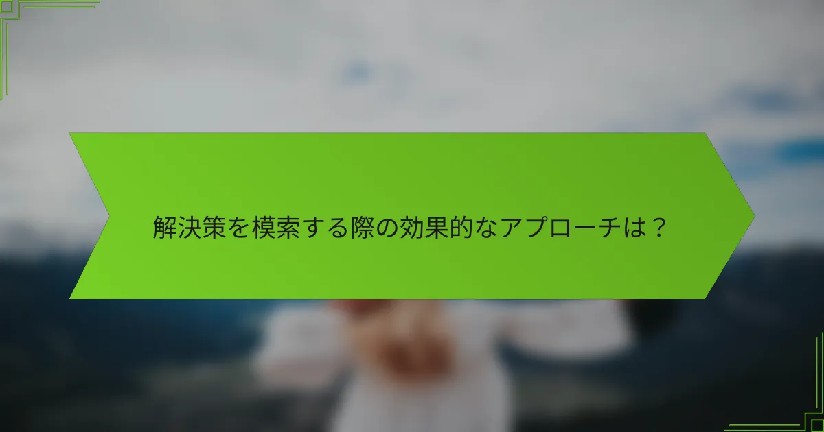 解決策を模索する際の効果的なアプローチは？