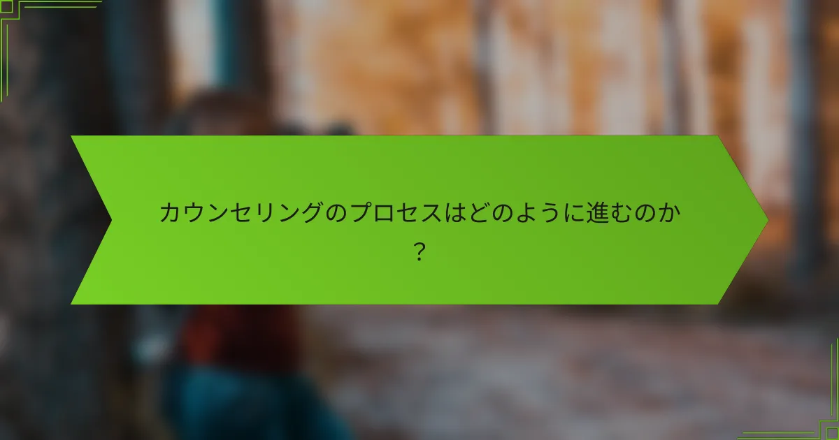 カウンセリングのプロセスはどのように進むのか？