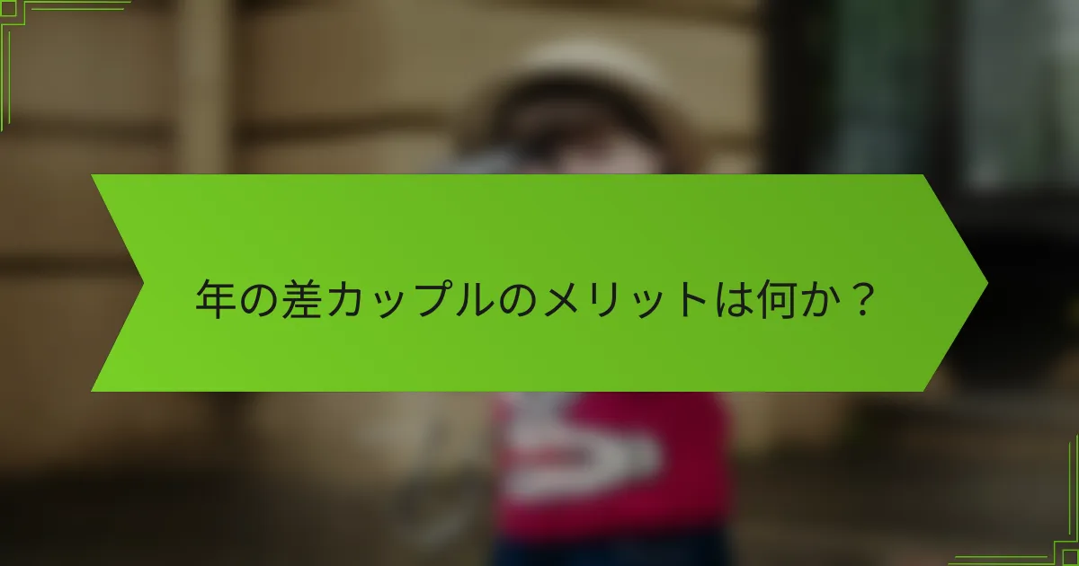 年の差カップルのメリットは何か?