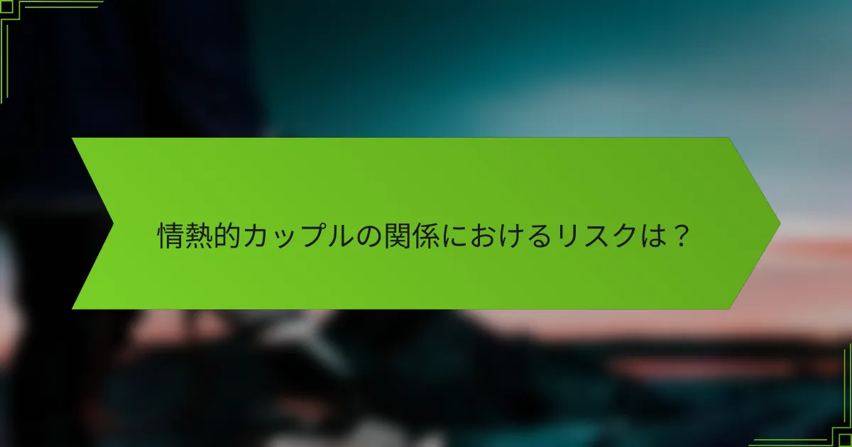 情熱的カップルの関係におけるリスクは？