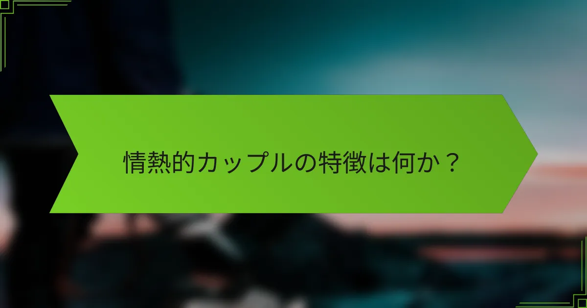 情熱的カップルの特徴は何か？
