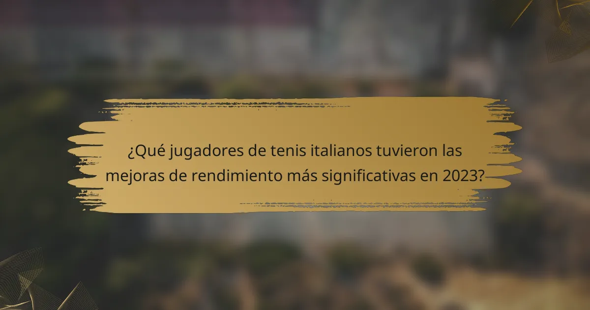 ¿Qué jugadores de tenis italianos tuvieron las mejoras de rendimiento más significativas en 2023?