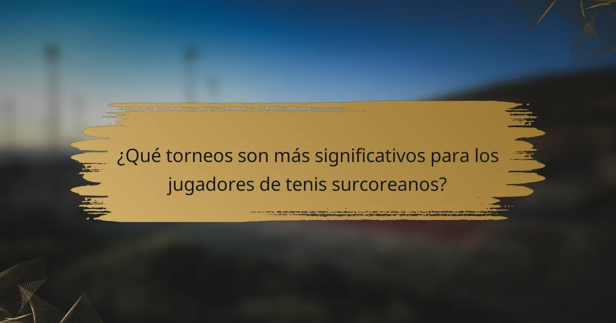 ¿Qué torneos son más significativos para los jugadores de tenis surcoreanos?
