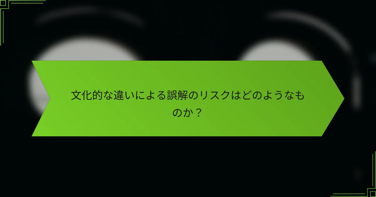 文化的な違いによる誤解のリスクはどのようなものか？