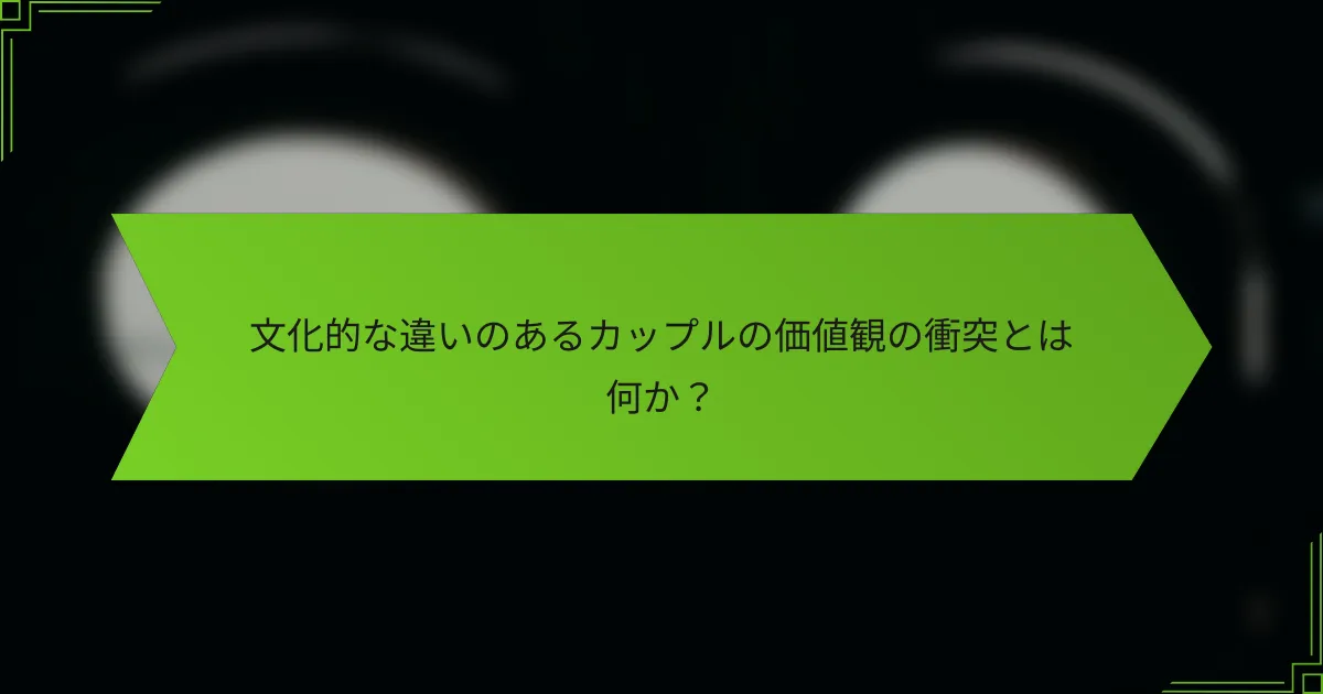文化的な違いのあるカップルの価値観の衝突とは何か？