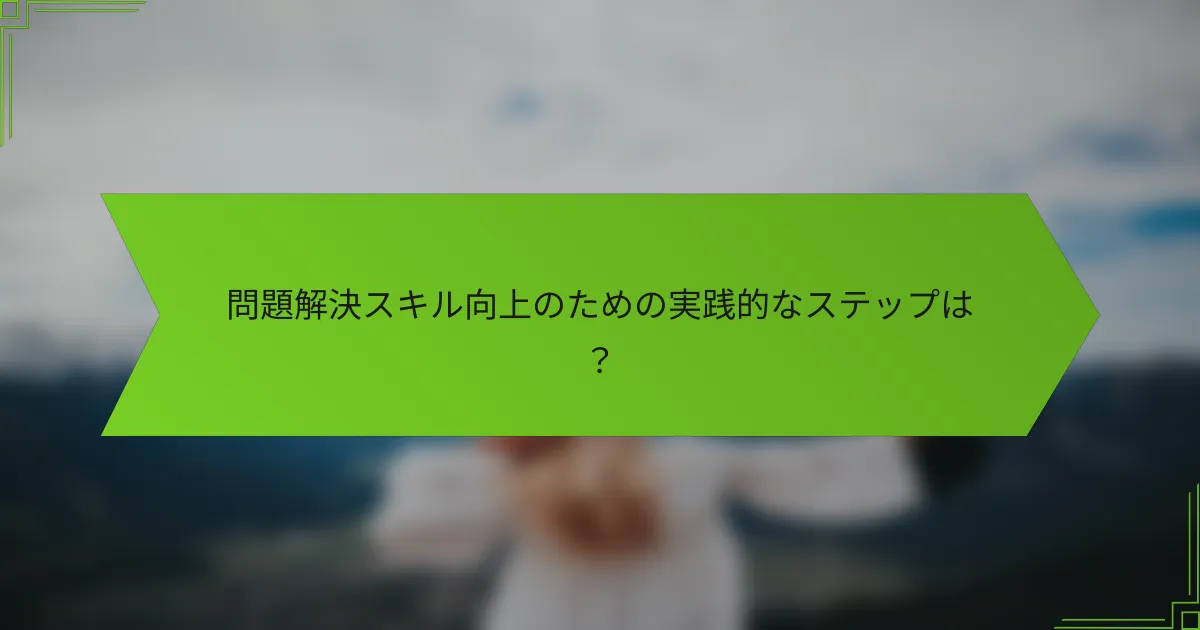 問題解決スキル向上のための実践的なステップは？