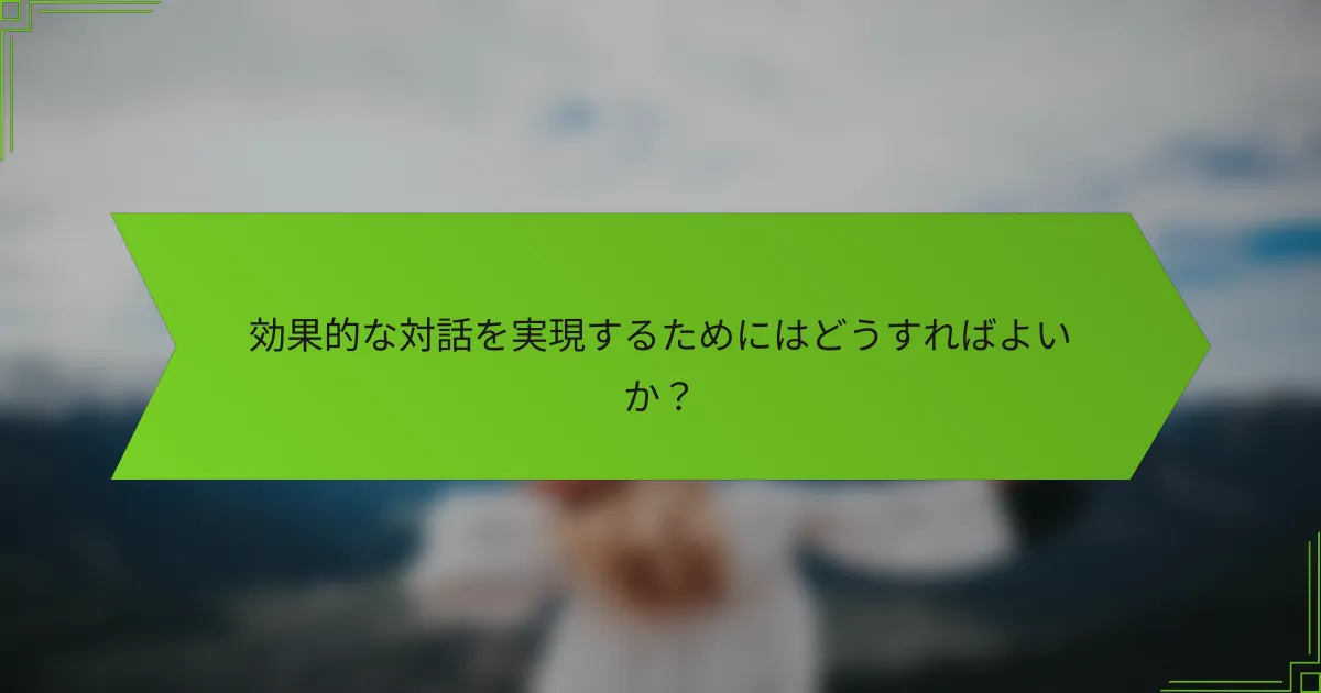 効果的な対話を実現するためにはどうすればよいか？